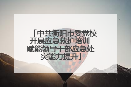 中共衡阳市委党校开展应急救护培训 赋能领导干部应急处突能力提升